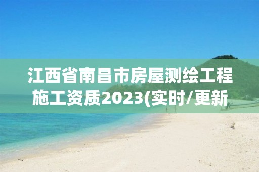 江西省南昌市房屋測繪工程施工資質2023(實時/更新中)