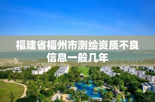 福建省福州市測(cè)繪資質(zhì)不良信息一般幾年