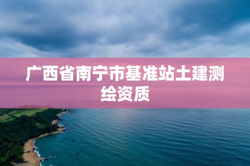 廣西省南寧市基準站土建測繪資質(zhì)