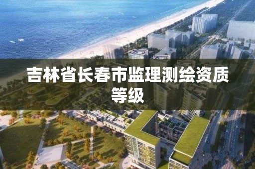 吉林省長春市監理測繪資質等級