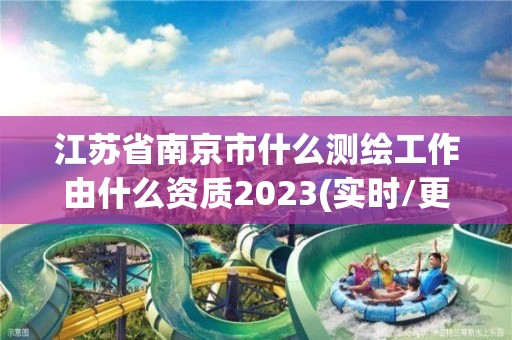 江蘇省南京市什么測繪工作由什么資質2023(實時/更新中)