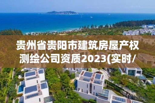 貴州省貴陽市建筑房屋產權測繪公司資質2023(實時/更新中)