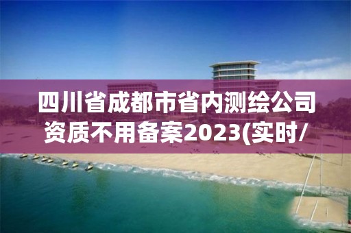 四川省成都市省內測繪公司資質不用備案2023(實時/更新中)