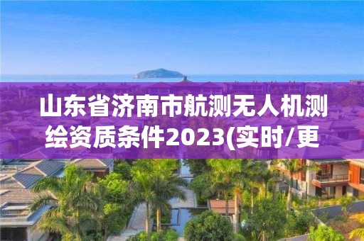 山東省濟南市航測無人機測繪資質條件2023(實時/更新中)