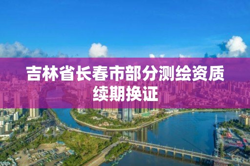 吉林省長春市部分測繪資質續期換證