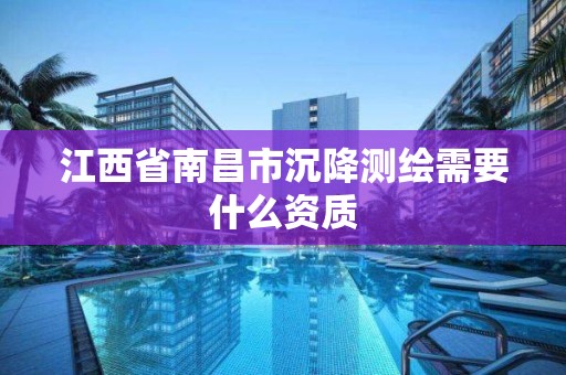 江西省南昌市沉降測繪需要什么資質