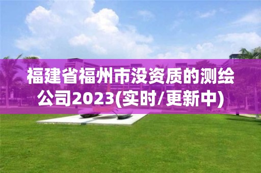 福建省福州市沒資質的測繪公司2023(實時/更新中)