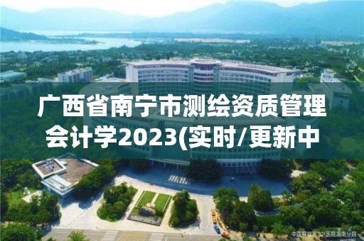 廣西省南寧市測繪資質管理會計學2023(實時/更新中)