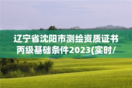 遼寧省沈陽市測繪資質證書丙級基礎條件2023(實時/更新中)