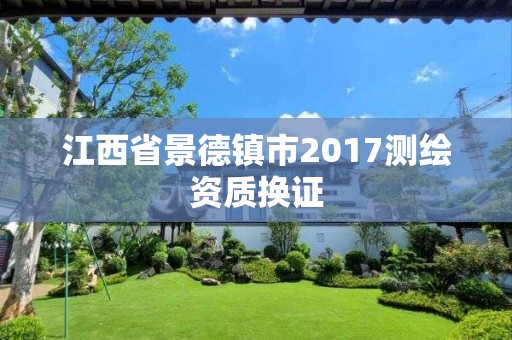 江西省景德鎮市2017測繪資質換證