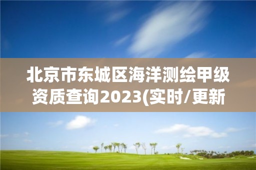 北京市東城區海洋測繪甲級資質查詢2023(實時/更新中)