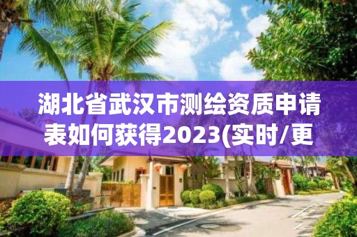 湖北省武漢市測繪資質申請表如何獲得2023(實時/更新中)