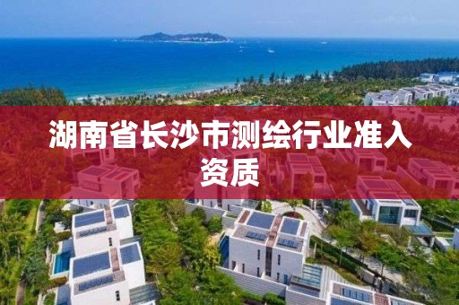 湖南省長沙市測繪行業準入資質