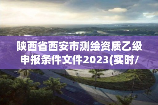 陜西省西安市測繪資質乙級申報條件文件2023(實時/更新中)