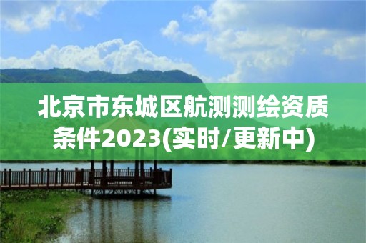 北京市東城區航測測繪資質條件2023(實時/更新中)