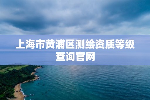 上海市黃浦區測繪資質等級查詢官網