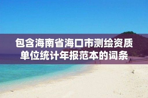 包含海南省海口市測繪資質單位統計年報范本的詞條