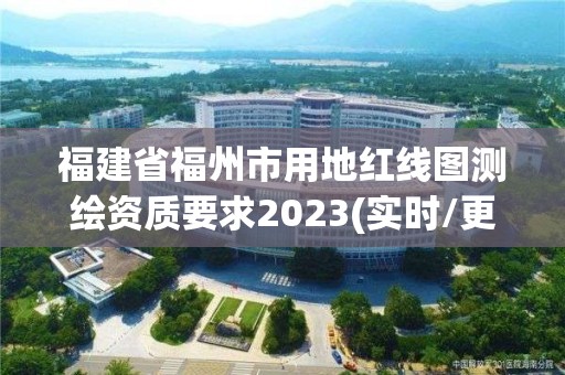 福建省福州市用地紅線圖測繪資質要求2023(實時/更新中)