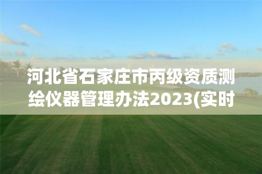 河北省石家莊市丙級資質測繪儀器管理辦法2023(實時/更新中)