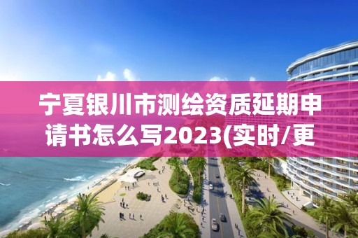 寧夏銀川市測繪資質延期申請書怎么寫2023(實時/更新中)