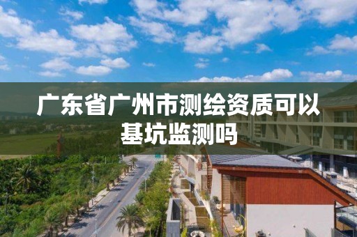 廣東省廣州市測繪資質(zhì)可以基坑監(jiān)測嗎