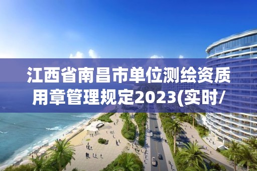 江西省南昌市單位測繪資質用章管理規定2023(實時/更新中)