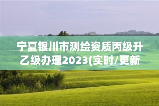 寧夏銀川市測繪資質丙級升乙級辦理2023(實時/更新中)