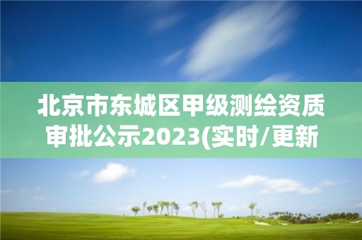 北京市東城區(qū)甲級(jí)測(cè)繪資質(zhì)審批公示2023(實(shí)時(shí)/更新中)