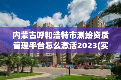 內蒙古呼和浩特市測繪資質管理平臺怎么激活2023(實時/更新中)