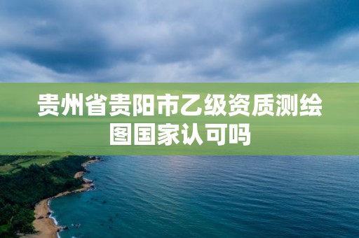 貴州省貴陽市乙級資質(zhì)測繪圖國家認可嗎