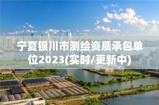 寧夏銀川市測繪資質承包單位2023(實時/更新中)