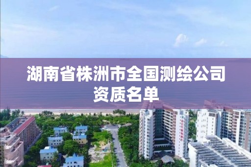 湖南省株洲市全國(guó)測(cè)繪公司資質(zhì)名單