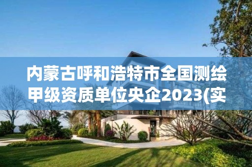 內蒙古呼和浩特市全國測繪甲級資質單位央企2023(實時/更新中)