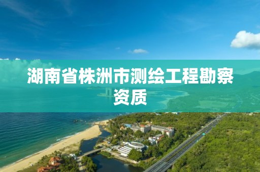 湖南省株洲市測繪工程勘察資質