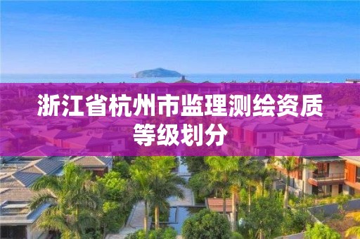 浙江省杭州市監理測繪資質等級劃分