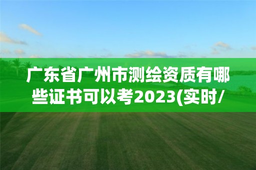 廣東省廣州市測繪資質有哪些證書可以考2023(實時/更新中)