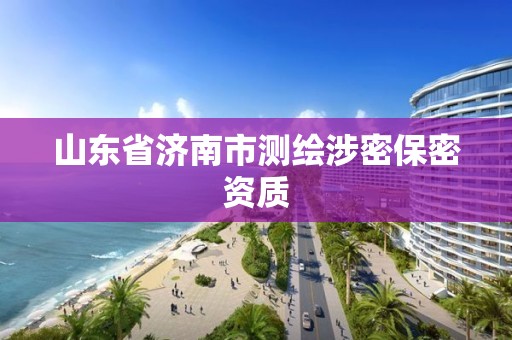 山東省濟南市測繪涉密保密資質(zhì)