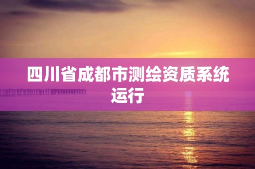 四川省成都市測繪資質系統運行