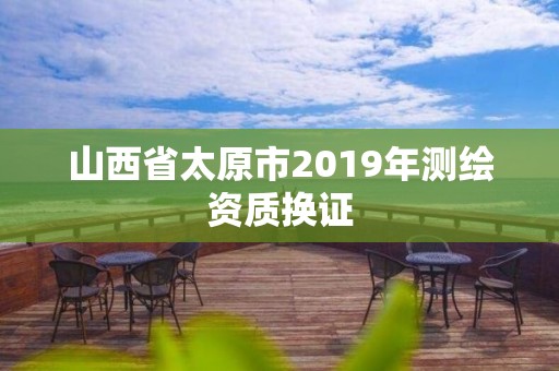 山西省太原市2019年測繪資質換證