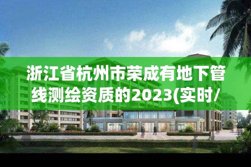 浙江省杭州市榮成有地下管線測繪資質的2023(實時/更新中)