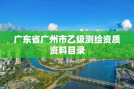 廣東省廣州市乙級測繪資質(zhì)資料目錄