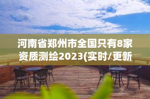 河南省鄭州市全國只有8家資質(zhì)測繪2023(實時/更新中)