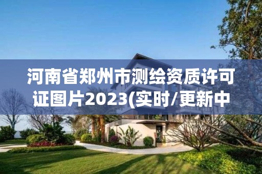 河南省鄭州市測繪資質許可證圖片2023(實時/更新中)