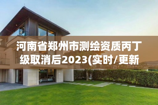 河南省鄭州市測繪資質丙丁級取消后2023(實時/更新中)