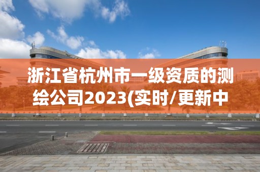 浙江省杭州市一級資質的測繪公司2023(實時/更新中)