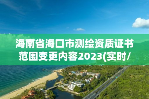 海南省海口市測繪資質(zhì)證書范圍變更內(nèi)容2023(實時/更新中)