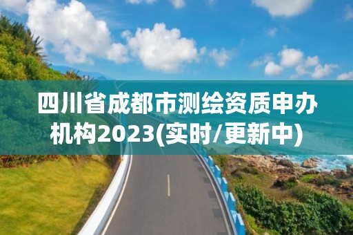 四川省成都市測(cè)繪資質(zhì)申辦機(jī)構(gòu)2023(實(shí)時(shí)/更新中)