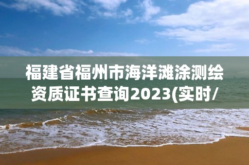 福建省福州市海洋灘涂測繪資質證書查詢2023(實時/更新中)