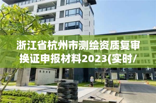 浙江省杭州市測繪資質復審換證申報材料2023(實時/更新中)