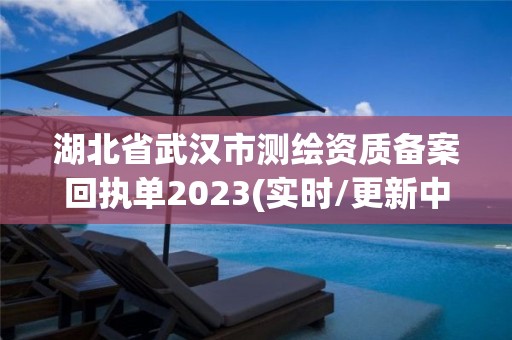 湖北省武漢市測(cè)繪資質(zhì)備案回執(zhí)單2023(實(shí)時(shí)/更新中)